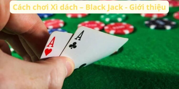 Cách Chơi Xì Dách – Black Jack: Hướng Dẫn Cho Người Mới