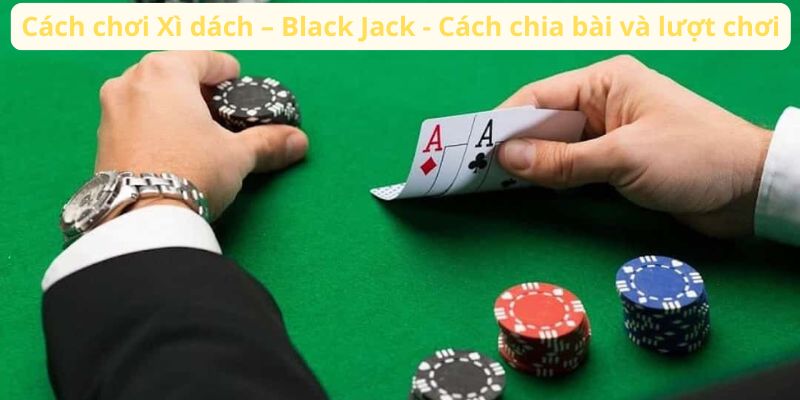 Cách chơi Xì dách – Black Jack - Cách chia bài và lượt xem