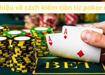 Cách Kiếm Tiền Từ Poker Online: Bí Quyết và Chiến Lược