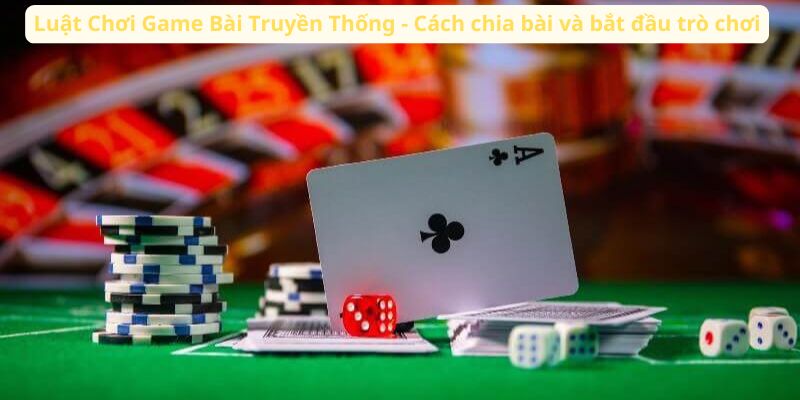 Luật Chơi Game Bài Truyền Thống - Cách chia bài và bắt đầu trò chơi